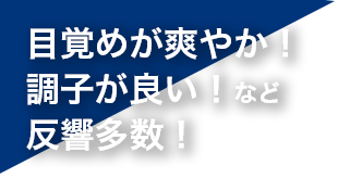 身体の調子が良い！目覚めが良い！など反響多数！
